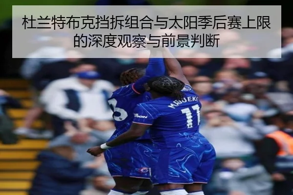 杜兰特布克挡拆组合与太阳季后赛上限的深度观察与前景判断